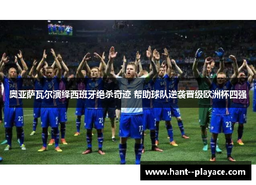 奥亚萨瓦尔演绎西班牙绝杀奇迹 帮助球队逆袭晋级欧洲杯四强