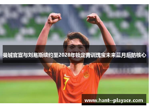 曼城官宣与刘易斯续约至2028年锁定青训瑰宝未来蓝月后防核心