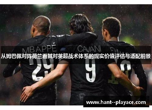 从姆巴佩对阵荷兰看其对英超战术体系的现实价值评估与适配前景