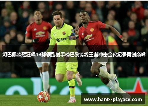 姆巴佩欧冠狂飙13球领跑射手榜巴黎锋线王者冲击金靴纪录再创巅峰