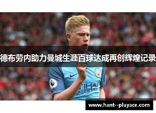 德布劳内助力曼城生涯百球达成再创辉煌记录