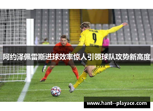 阿约泽佩雷斯进球效率惊人引领球队攻势新高度