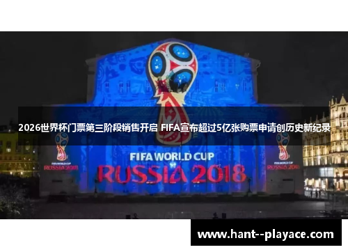 2026世界杯门票第三阶段销售开启 FIFA宣布超过5亿张购票申请创历史新纪录