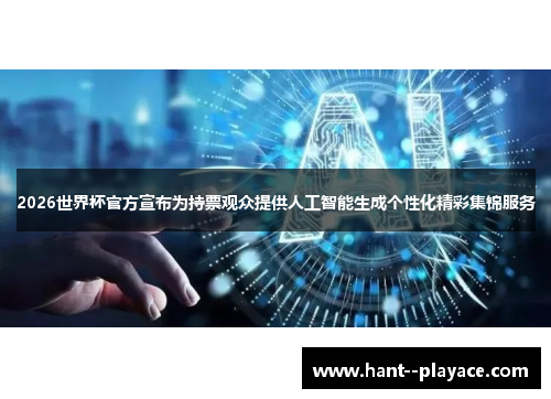 2026世界杯官方宣布为持票观众提供人工智能生成个性化精彩集锦服务