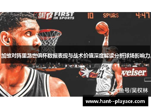 加维对阵里昂世俱杯数据表现与战术价值深度解读分析球场影响力