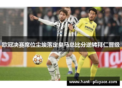 欧冠决赛席位尘埃落定皇马总比分逆转拜仁晋级 欧冠决赛席位尘埃落定皇马总比分逆转拜仁晋级