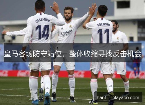 皇马客场防守站位，整体收缩寻找反击机会