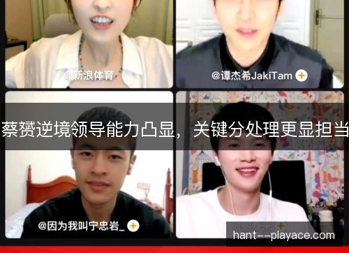 蔡赟逆境领导能力凸显，关键分处理更显担当
